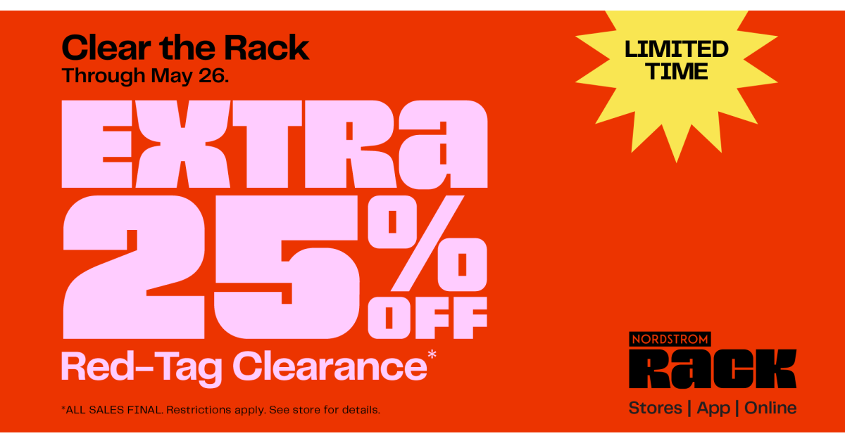 Clear the Rack is ON! Now through Monday, May 26, get an EXTRA 25% OFF red-tag clearance items*. You’ll save even more on your favorite brands. But hurry—the best stuff goes fast! *ALL SALES FINAL. Restrictions apply. See store for details.