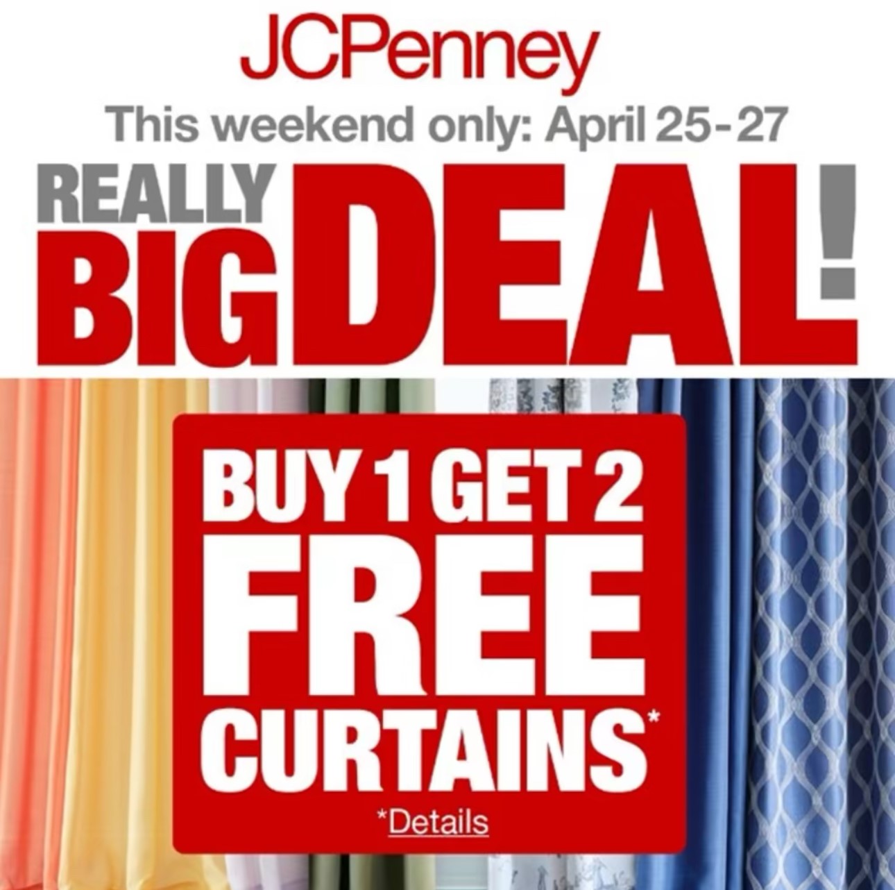 This weekend only: April 25-27 Buy 1 get 2 FREE curtains. See JCPenney for details.